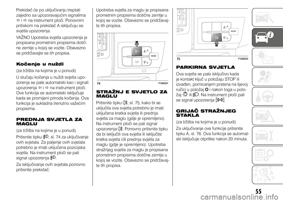 FIAT DUCATO 2015  Knjižica s uputama za uporabu i održavanje (in Croatian) 55
Prekidač će po uključivanju treptati 
zajedno sa upozoravajućim signalima 
 i  na instrument ploči. Ponovnim 
pritiskom na prekidač A isključuju se 
svjetla upozorenja.
VAŽNO Upotreba