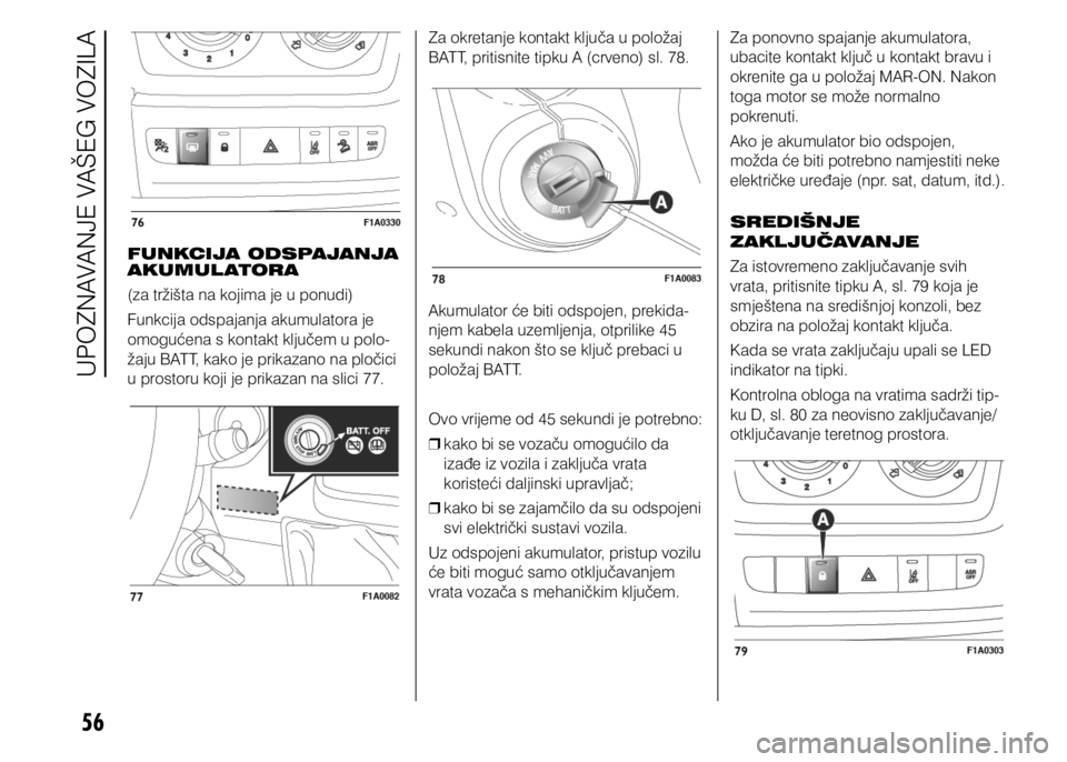 FIAT DUCATO 2015  Knjižica s uputama za uporabu i održavanje (in Croatian) 56
FUNKCIJA ODSPAJANJA 
AKUMUL ATORA
(za tržišta na kojima je u ponudi)
Funkcija odspajanja akumulatora je 
omogućena s kontakt ključem u polo-
žaju BATT, kako je prikazano na pločici 
u prostor