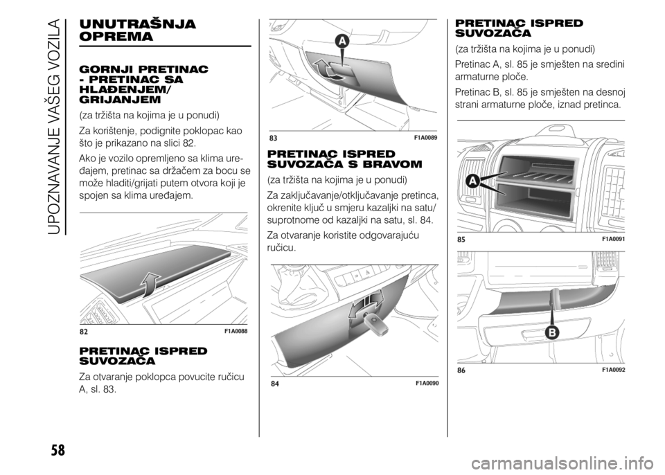 FIAT DUCATO 2015  Knjižica s uputama za uporabu i održavanje (in Croatian) 58
UNUTRAŠNJA 
OPREMA
GORNJI PRETINAC 
- PRETINAC SA 
HL AĐENJEM/
GRIJANJEM
(za tržišta na kojima je u ponudi)
Za korištenje, podignite poklopac kao 
što je prikazano na slici 82.
Ako je vozilo 