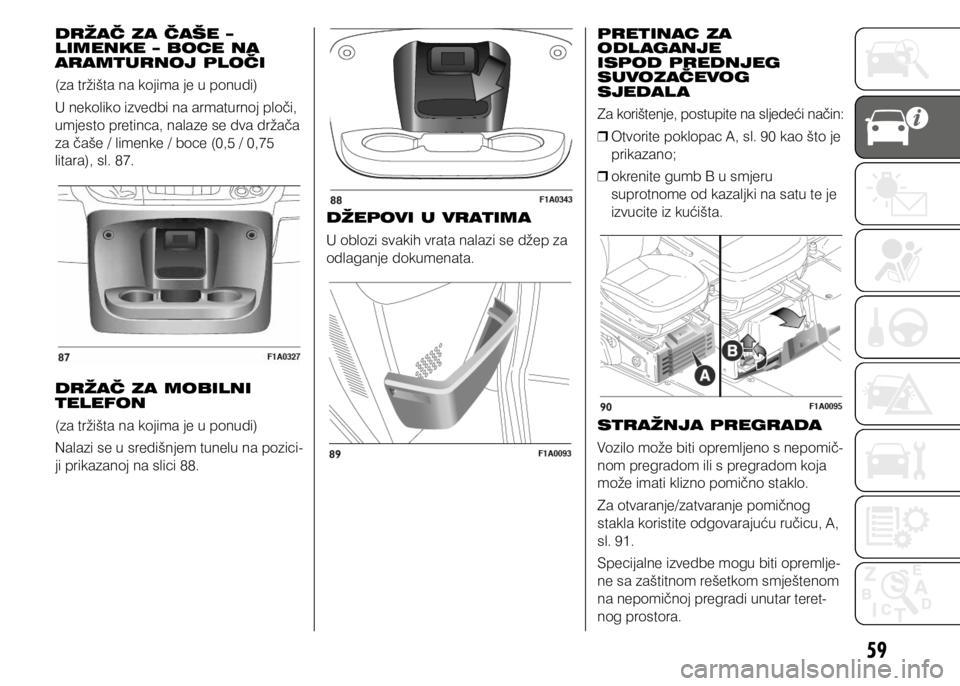 FIAT DUCATO 2015  Knjižica s uputama za uporabu i održavanje (in Croatian) 59
DRŽAČ ZA ČAŠE –
LIMENKE – BOCE NA 
ARAMTURNOJ PLOČI
(za tržišta na kojima je u ponudi)
U nekoliko izvedbi na armaturnoj ploči, 
umjesto pretinca, nalaze se dva držača 
za čaše / lim