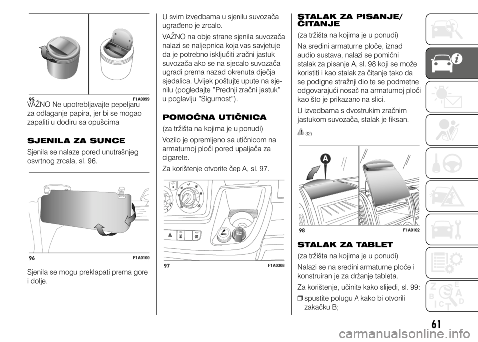 FIAT DUCATO 2015  Knjižica s uputama za uporabu i održavanje (in Croatian) 61
VAŽNO Ne upotrebljavajte pepeljaru 
za odlaganje papira, jer bi se mogao 
zapaliti u dodiru sa opušcima.
SJENIL A ZA SUNCE
Sjenila se nalaze pored unutrašnjeg 
osvrtnog zrcala, sl. 96.
Sjenila s