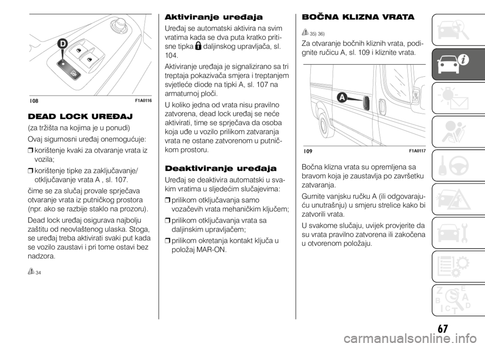 FIAT DUCATO 2014  Knjižica s uputama za uporabu i održavanje (in Croatian) 67
DEAD LOCK UREĐAJ
(za tržišta na kojima je u ponudi)
Ovaj sigurnosni uređaj onemogućuje: 
❒ korištenje kvaki za otvaranje vrata iz 
vozila;
 
❒ korištenje tipke za zaključavanje/
otklju�