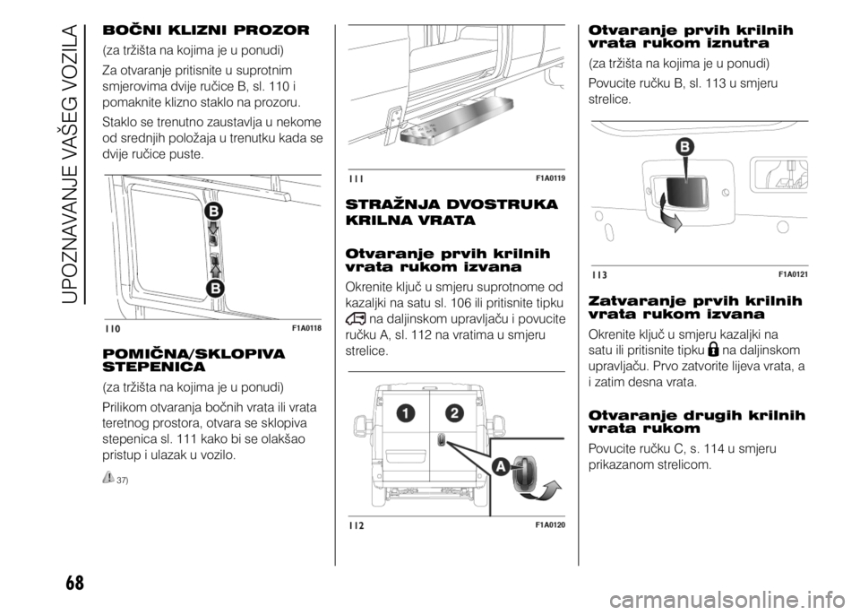 FIAT DUCATO 2015  Knjižica s uputama za uporabu i održavanje (in Croatian) 68
BOČNI KLIZNI PROZOR
(za tržišta na kojima je u ponudi)
Za otvaranje pritisnite u suprotnim 
smjerovima dvije ručice B, sl. 110 i 
pomaknite klizno staklo na prozoru.
Staklo se trenutno zaustavl