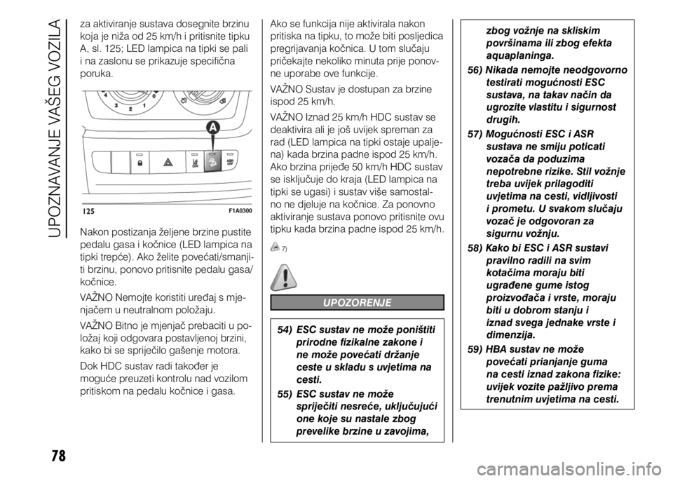 FIAT DUCATO 2015  Knjižica s uputama za uporabu i održavanje (in Croatian) 78
za aktiviranje sustava dosegnite brzinu 
koja je niža od 25 km/h i pritisnite tipku 
A, sl. 125; LED lampica na tipki se pali 
i na zaslonu se prikazuje specifična 
poruka.
Nakon postizanja želj