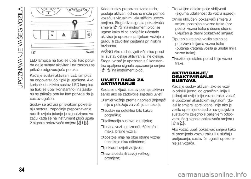 FIAT DUCATO 2015  Knjižica s uputama za uporabu i održavanje (in Croatian) 84
LED lampica na tipki se upali kao potvr-
da da je sustav aktiviran i na zaslonu se 
prikaže odgovarajuća poruka.
Kada je sustav aktiviran, LED lampica 
na odgovarajućoj tipki je ugašena. Ako 
k