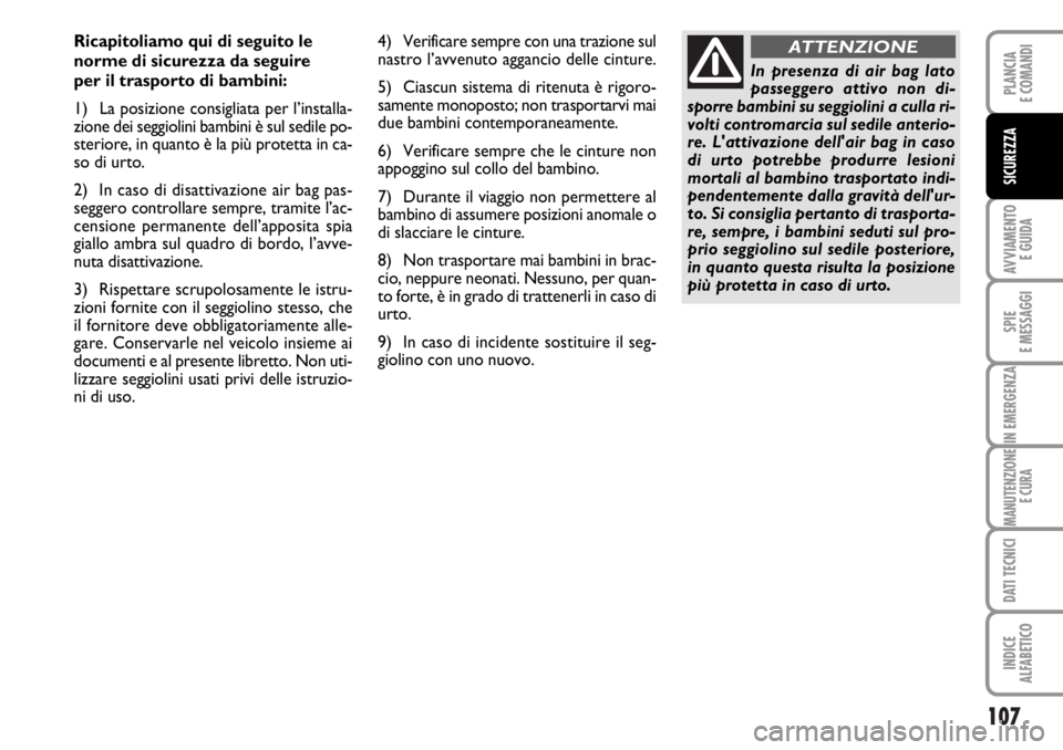 FIAT DUCATO 2006  Libretto Uso Manutenzione (in Italian) 107
AVVIAMENTO 
E GUIDA
SPIE
E MESSAGGI
IN EMERGENZA
MANUTENZIONE
E CURA
DATI TECNICI
INDICE
ALFABETICO
PLANCIA
E COMANDI
SICUREZZA
Ricapitoliamo qui di seguito le
norme di sicurezza da seguire 
per i