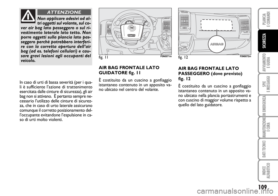 FIAT DUCATO 2006  Libretto Uso Manutenzione (in Italian) 109
AVVIAMENTO 
E GUIDA
SPIE
E MESSAGGI
IN EMERGENZA
MANUTENZIONE
E CURA
DATI TECNICI
INDICE
ALFABETICO
PLANCIA
E COMANDI
SICUREZZA
AIR BAG FRONTALE LATO
PASSEGGERO (dove previsto) 
fig. 12
È costitu