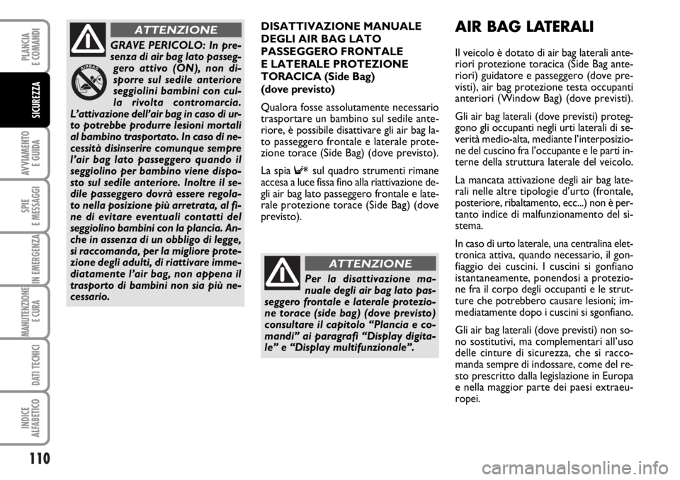 FIAT DUCATO 2006  Libretto Uso Manutenzione (in Italian) 110
AVVIAMENTO 
E GUIDA
SPIE
E MESSAGGI
IN EMERGENZA
MANUTENZIONE
E CURA 
DATI TECNICI
INDICE
ALFABETICO
PLANCIA
E COMANDI
SICUREZZA
DISATTIVAZIONE MANUALE
DEGLI AIR BAG LATO
PASSEGGERO FRONTALE 
E LA