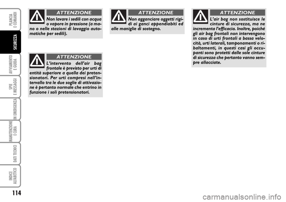 FIAT DUCATO 2006  Libretto Uso Manutenzione (in Italian) 114
AVVIAMENTO 
E GUIDA
SPIE
E MESSAGGI
IN EMERGENZA
MANUTENZIONE
E CURA 
DATI TECNICI
INDICE
ALFABETICO
PLANCIA
E COMANDI
SICUREZZA
Non lavare i sedili con acqua
o vapore in pressione (a ma-
no o nel