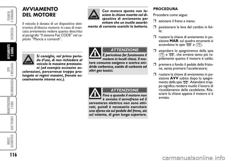 FIAT DUCATO 2006  Libretto Uso Manutenzione (in Italian) AVVIAMENTO 
DEL MOTORE
Il veicolo è dotato di un dispositivo elet-
tronico di blocco motore: in caso di man-
cato avviamento vedere quanto descritto
al paragrafo “Il sistema Fiat CODE” nel ca-
pi