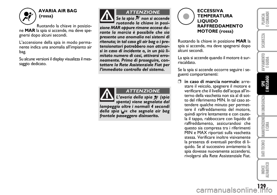 FIAT DUCATO 2006  Libretto Uso Manutenzione (in Italian) 129
IN EMERGENZA
MANUTENZIONE
E CURA
DATI TECNICI
INDICE
ALFABETICO
PLANCIA
E COMANDI
SICUREZZA
AVVIAMENTO 
E GUIDA
SPIE
E MESSAGGI
AVARIA AIR BAG 
(rossa)
Ruotando la chiave in posizio-
ne MARla spia