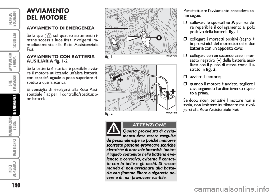 FIAT DUCATO 2006  Libretto Uso Manutenzione (in Italian) AVVIAMENTO 
DEL MOTORE
AVVIAMENTO DI EMERGENZA
Se la spia 
Ysul quadro strumenti ri-
mane accesa a luce fissa, rivolgersi im-
mediatamente alla Rete Assistenziale
Fiat.
AVVIAMENTO CON BATTERIA
AUSILIA
