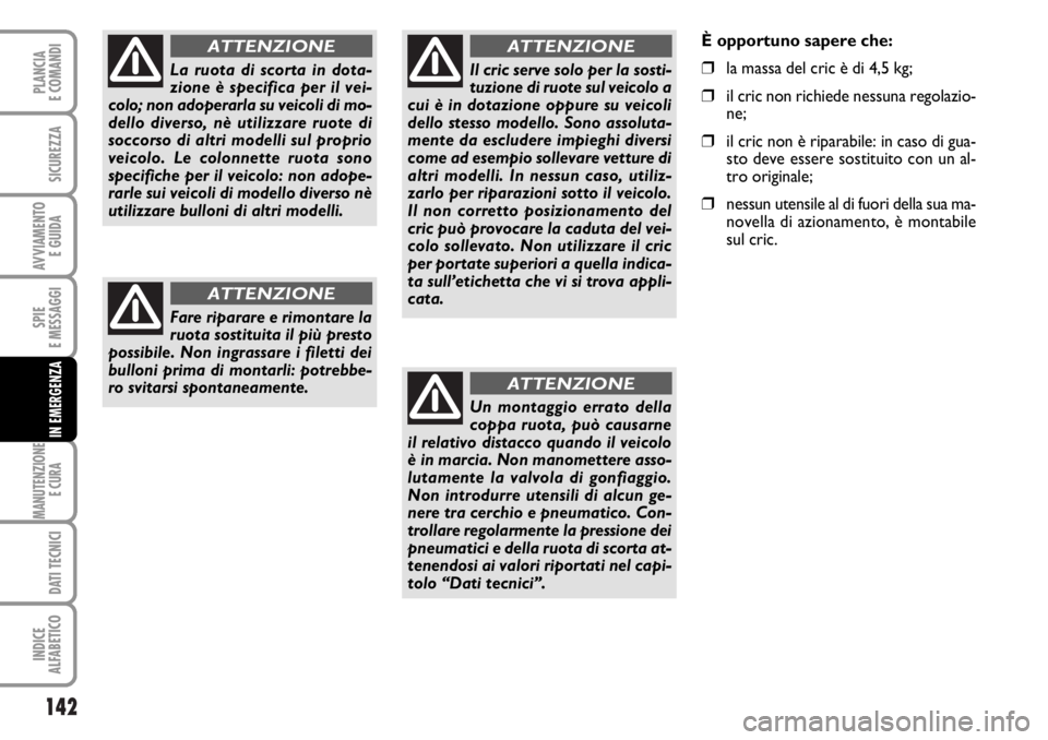 FIAT DUCATO 2006  Libretto Uso Manutenzione (in Italian) 142
SPIE
E MESSAGGI
MANUTENZIONE
E CURA 
DATI TECNICI
INDICE
ALFABETICO
PLANCIA
E COMANDI
SICUREZZA
AVVIAMENTO 
E GUIDA
IN EMERGENZA
La ruota di scorta in dota-
zione è specifica per il vei-
colo; no