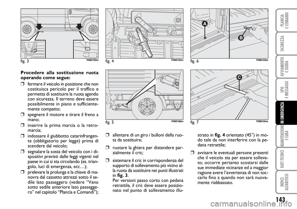 FIAT DUCATO 2006  Libretto Uso Manutenzione (in Italian) 143
SPIE
E MESSAGGI
MANUTENZIONE
E CURA
DATI TECNICI
INDICE
ALFABETICO
PLANCIA
E COMANDI
SICUREZZA
AVVIAMENTO 
E GUIDA
IN EMERGENZA
Procedere alla sostituzione ruota
operando come segue:
❒fermare il