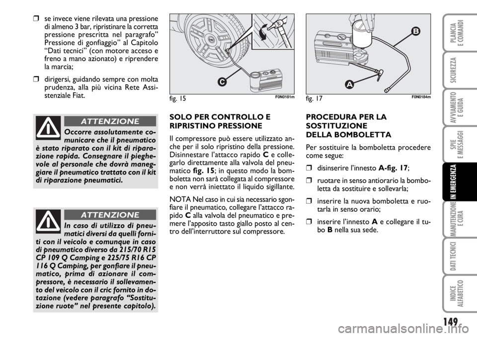 FIAT DUCATO 2006  Libretto Uso Manutenzione (in Italian) 149
SPIE
E MESSAGGI
MANUTENZIONE
E CURA
DATI TECNICI
INDICE
ALFABETICO
PLANCIA
E COMANDI
SICUREZZA
AVVIAMENTO 
E GUIDA
IN EMERGENZA
❒se invece viene rilevata una pressione
di almeno 3 bar, ripristin