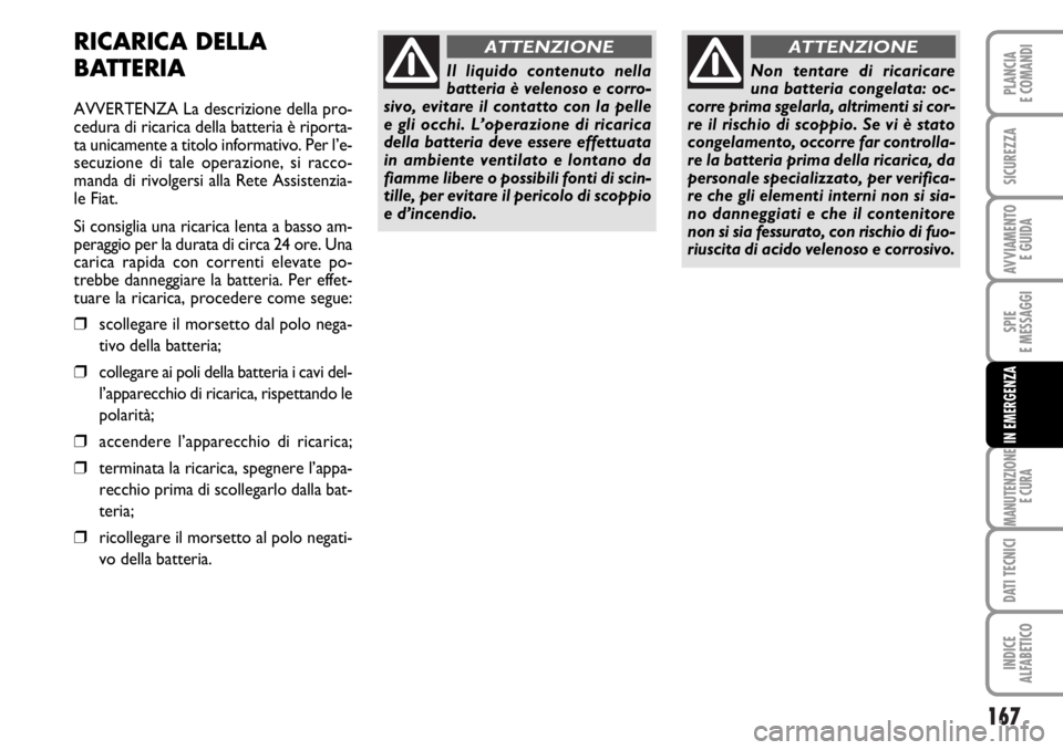 FIAT DUCATO 2006  Libretto Uso Manutenzione (in Italian) 167
SPIE
E MESSAGGI
MANUTENZIONE
E CURA
DATI TECNICI
INDICE
ALFABETICO
PLANCIA
E COMANDI
SICUREZZA
AVVIAMENTO 
E GUIDA
IN EMERGENZA
RICARICA DELLA
BATTERIA
AVVERTENZA La descrizione della pro-
cedura 