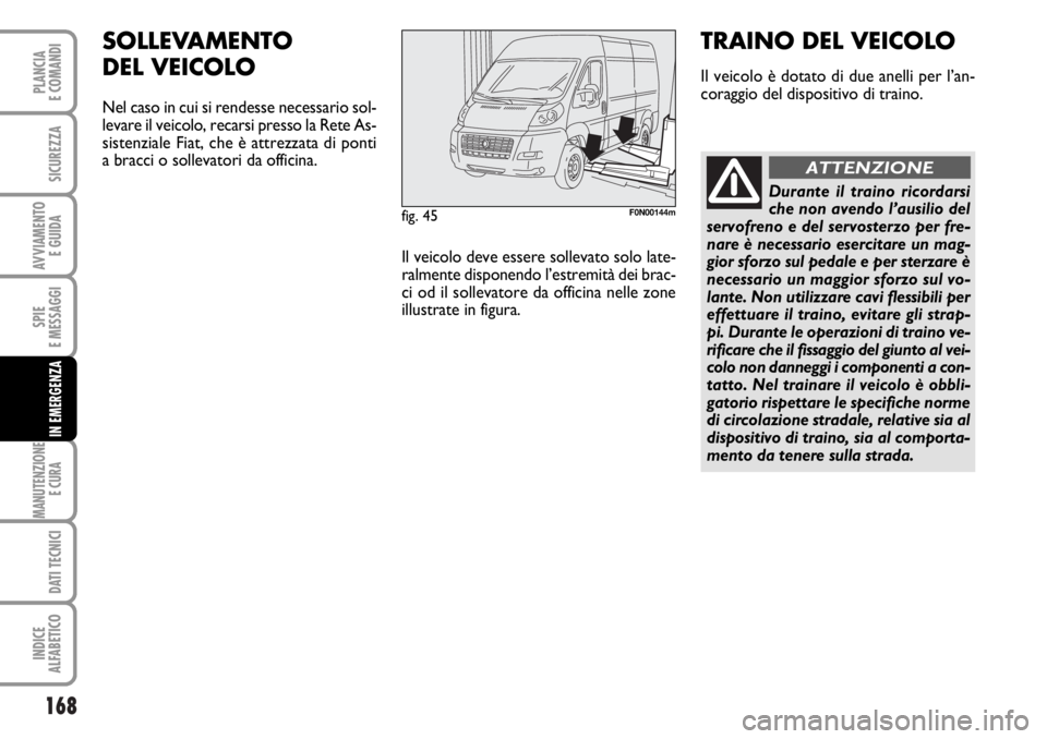 FIAT DUCATO 2006  Libretto Uso Manutenzione (in Italian) 168
SPIE
E MESSAGGI
MANUTENZIONE
E CURA 
DATI TECNICI
INDICE
ALFABETICO
PLANCIA
E COMANDI
SICUREZZA
AVVIAMENTO 
E GUIDA
IN EMERGENZA
fig. 45F0N00144m
SOLLEVAMENTO 
DEL VEICOLO
Nel caso in cui si rende