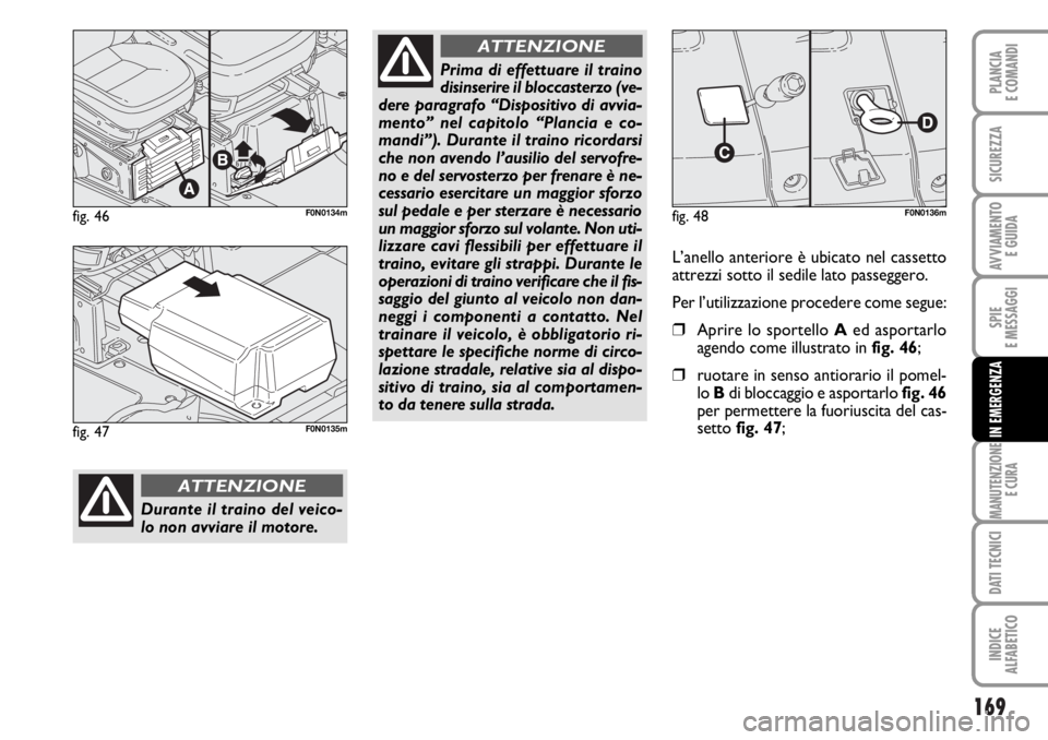 FIAT DUCATO 2006  Libretto Uso Manutenzione (in Italian) 169
SPIE
E MESSAGGI
MANUTENZIONE
E CURA
DATI TECNICI
INDICE
ALFABETICO
PLANCIA
E COMANDI
SICUREZZA
AVVIAMENTO 
E GUIDA
IN EMERGENZA
fig. 46F0N0134m
Durante il traino del veico-
lo non avviare il motor