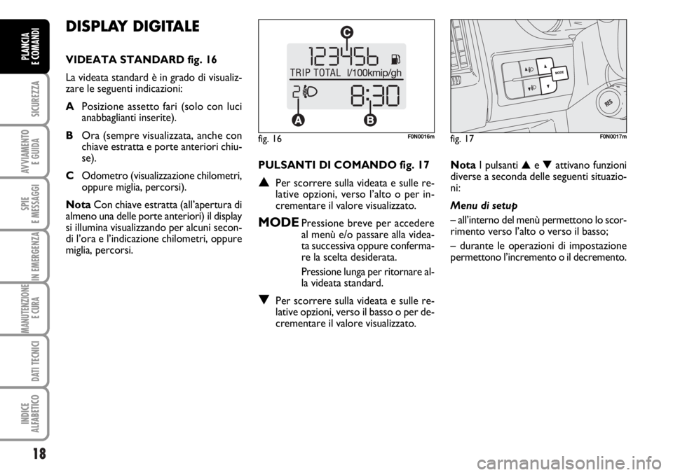 FIAT DUCATO 2006 Libretto Uso Manutenzione (in Italian) 18
SICUREZZA
AVVIAMENTO
E GUIDA
SPIE
E MESSAGGI
IN EMERGENZA
MANUTENZIONE
E CURA
DATI TECNICI
INDICE
ALFABETICO
PLANCIA
E COMANDI
DISPLAY DIGITALE
VIDEATA STANDARD fig. 16
La videata standard è in FIAT DUCATO 2006 Libretto Uso Manutenzione (in Italian) 18
SICUREZZA
AVVIAMENTO
E GUIDA
SPIE
E MESSAGGI
IN EMERGENZA
MANUTENZIONE
E CURA
DATI TECNICI
INDICE
ALFABETICO
PLANCIA
E COMANDI
DISPLAY DIGITALE
VIDEATA STANDARD fig. 16
La videata standard è in