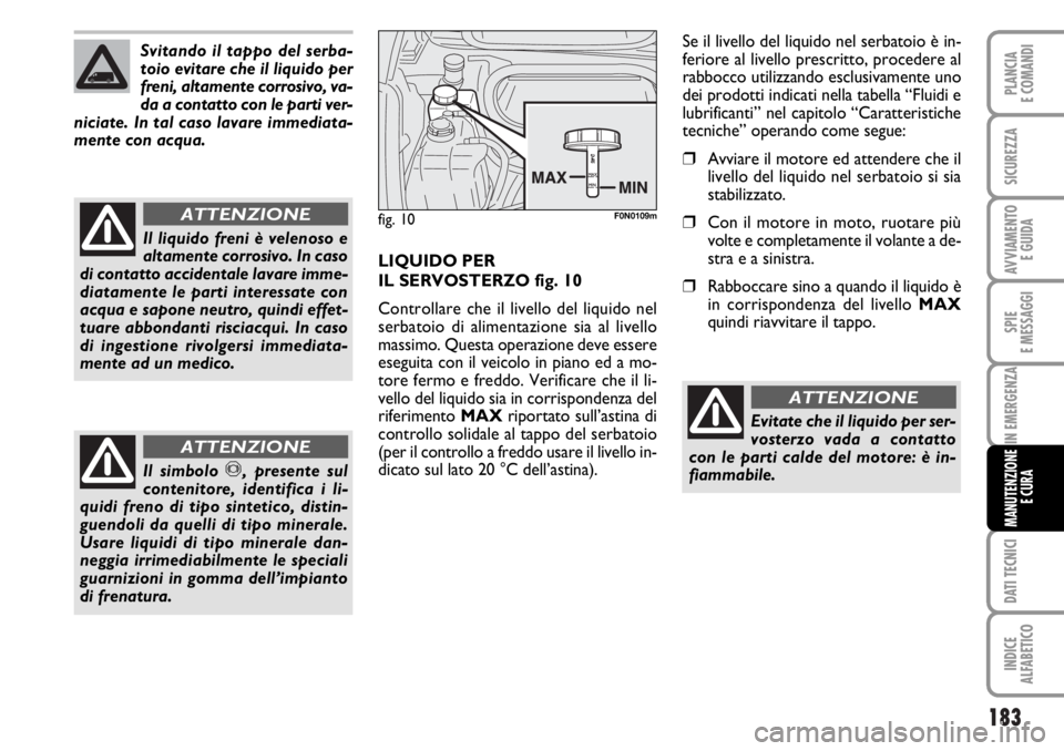FIAT DUCATO 2006  Libretto Uso Manutenzione (in Italian) 183
SPIE
E MESSAGGI
DATI TECNICI
INDICE
ALFABETICO
PLANCIA
E COMANDI
SICUREZZA
AVVIAMENTO 
E GUIDA
IN EMERGENZA
MANUTENZIONE
E CURA
Svitando il tappo del serba-
toio evitare che il liquido per
freni, 
