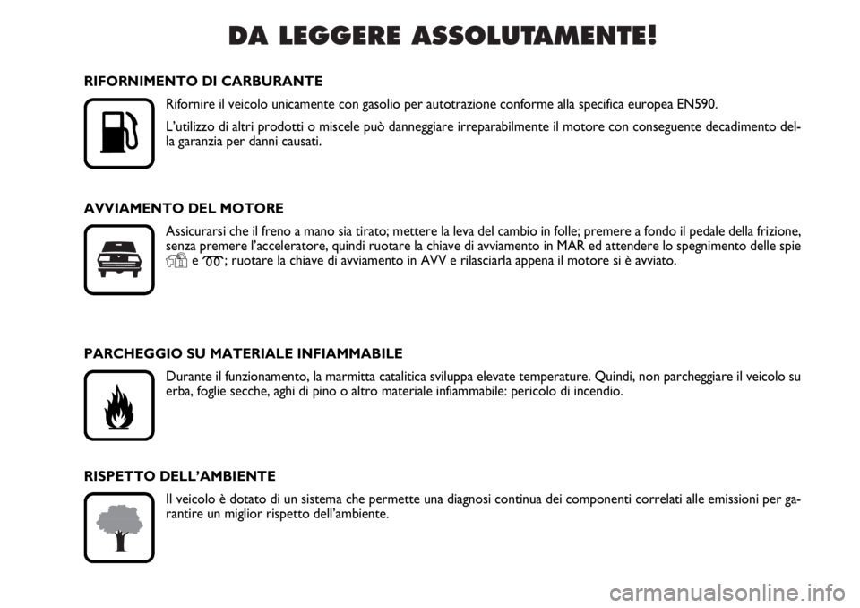 FIAT DUCATO 2006  Libretto Uso Manutenzione (in Italian) DA LEGGERE ASSOLUTAMENTE!

K
RIFORNIMENTO DI CARBURANTE
Rifornire il veicolo unicamente con gasolio per autotrazione conforme alla specifica europea EN590.
L’utilizzo di altri prodotti o miscele pu