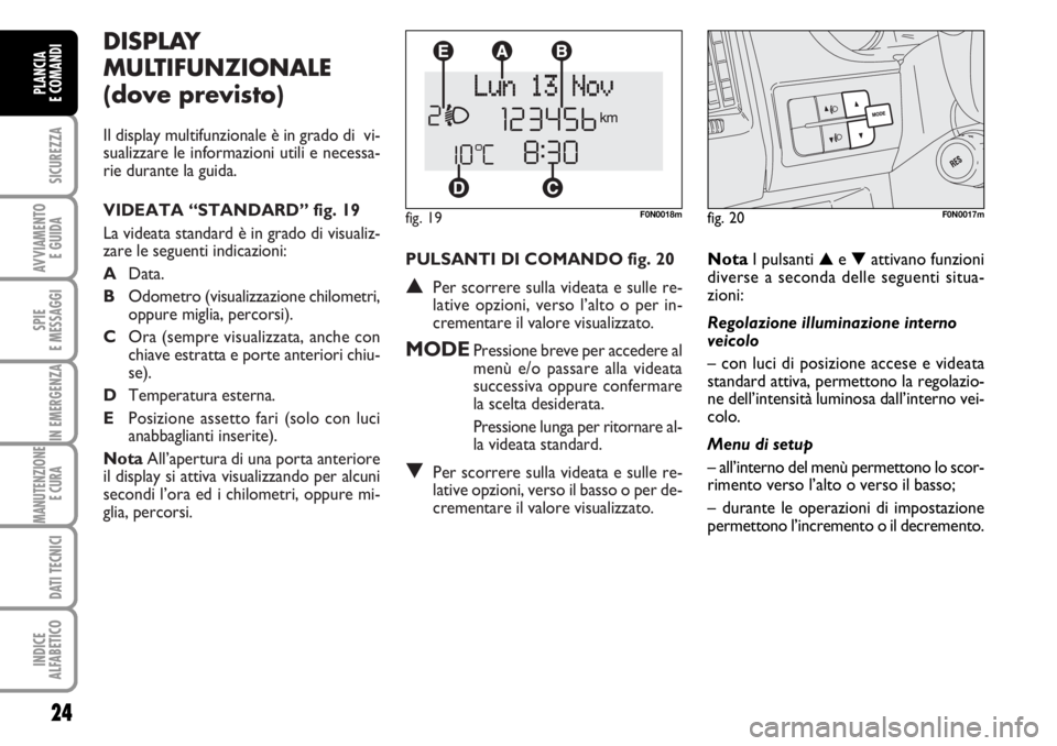 FIAT DUCATO 2006 Libretto Uso Manutenzione (in Italian) PULSANTI DI COMANDO fig. 20
▲Per scorrere sulla videata e sulle re-
lative opzioni, verso l’alto o per in-
crementare il valore visualizzato.
MODEPressione breve per accedere al
menù e/o passare FIAT DUCATO 2006 Libretto Uso Manutenzione (in Italian) PULSANTI DI COMANDO fig. 20
▲Per scorrere sulla videata e sulle re-
lative opzioni, verso l’alto o per in-
crementare il valore visualizzato.
MODEPressione breve per accedere al
menù e/o passare