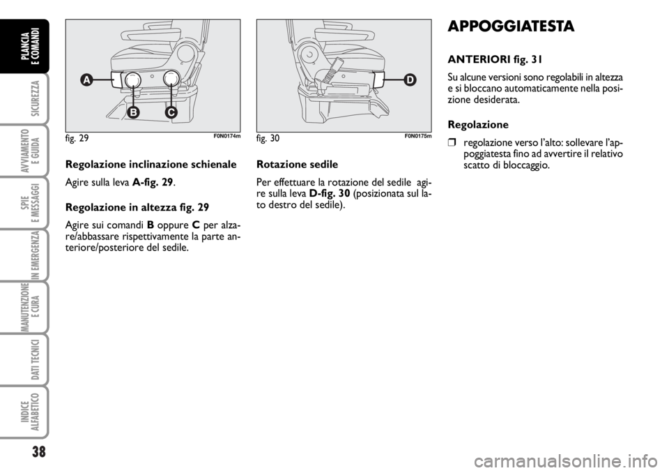 FIAT DUCATO 2006 Libretto Uso Manutenzione (in Italian) 38
SICUREZZA
AVVIAMENTO
E GUIDA
SPIE
E MESSAGGI
IN EMERGENZA
MANUTENZIONE
E CURA
DATI TECNICI
INDICE
ALFABETICO
PLANCIA
E COMANDI
APPOGGIATESTA
ANTERIORI fig. 31
Su alcune versioni sono regolabili i FIAT DUCATO 2006 Libretto Uso Manutenzione (in Italian) 38
SICUREZZA
AVVIAMENTO
E GUIDA
SPIE
E MESSAGGI
IN EMERGENZA
MANUTENZIONE
E CURA
DATI TECNICI
INDICE
ALFABETICO
PLANCIA
E COMANDI
APPOGGIATESTA
ANTERIORI fig. 31
Su alcune versioni sono regolabili i