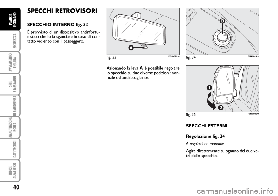 FIAT DUCATO 2006 Libretto Uso Manutenzione (in Italian) 40
SICUREZZA
AVVIAMENTO
E GUIDA
SPIE
E MESSAGGI
IN EMERGENZA
MANUTENZIONE
E CURA
DATI TECNICI
INDICE
ALFABETICO
PLANCIA
E COMANDI
SPECCHI ESTERNI
Regolazione fig. 34
A regolazione manuale
Agire dire FIAT DUCATO 2006 Libretto Uso Manutenzione (in Italian) 40
SICUREZZA
AVVIAMENTO
E GUIDA
SPIE
E MESSAGGI
IN EMERGENZA
MANUTENZIONE
E CURA
DATI TECNICI
INDICE
ALFABETICO
PLANCIA
E COMANDI
SPECCHI ESTERNI
Regolazione fig. 34
A regolazione manuale
Agire dire