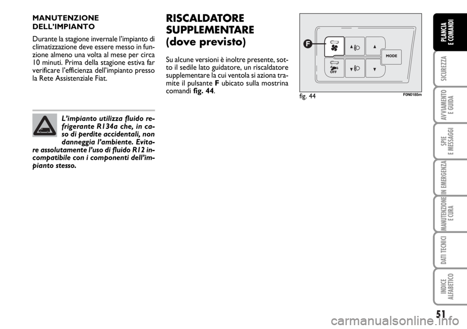 FIAT DUCATO 2006 Libretto Uso Manutenzione (in Italian) 51
SICUREZZA
AVVIAMENTO
E GUIDA
SPIE
E MESSAGGI
IN EMERGENZA
MANUTENZIONE
E CURA
DATI TECNICI
INDICE
ALFABETICO
PLANCIA
E COMANDI
MANUTENZIONE
DELL’IMPIANTO
Durante la stagione invernale l’impian FIAT DUCATO 2006 Libretto Uso Manutenzione (in Italian) 51
SICUREZZA
AVVIAMENTO
E GUIDA
SPIE
E MESSAGGI
IN EMERGENZA
MANUTENZIONE
E CURA
DATI TECNICI
INDICE
ALFABETICO
PLANCIA
E COMANDI
MANUTENZIONE
DELL’IMPIANTO
Durante la stagione invernale l’impian
