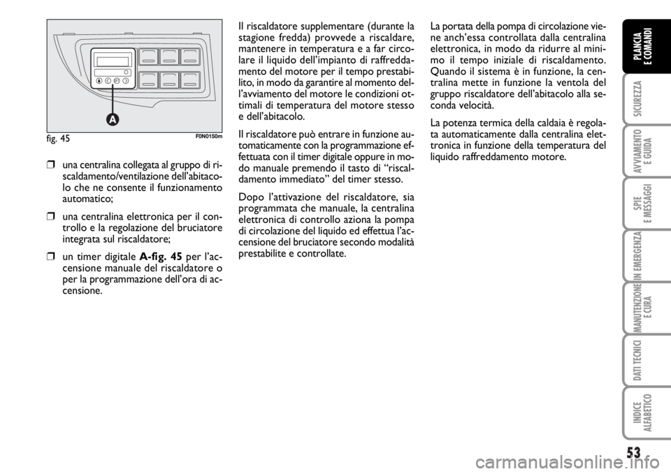 FIAT DUCATO 2006 Libretto Uso Manutenzione (in Italian) 53
SICUREZZA
AVVIAMENTO
E GUIDA
SPIE
E MESSAGGI
IN EMERGENZA
MANUTENZIONE
E CURA
DATI TECNICI
INDICE
ALFABETICO
PLANCIA
E COMANDI
Il riscaldatore supplementare (durante la
stagione fredda) provvede a FIAT DUCATO 2006 Libretto Uso Manutenzione (in Italian) 53
SICUREZZA
AVVIAMENTO
E GUIDA
SPIE
E MESSAGGI
IN EMERGENZA
MANUTENZIONE
E CURA
DATI TECNICI
INDICE
ALFABETICO
PLANCIA
E COMANDI
Il riscaldatore supplementare (durante la
stagione fredda) provvede a