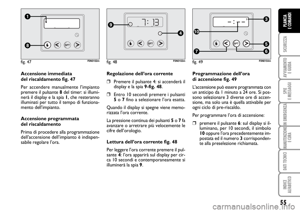 FIAT DUCATO 2006 Libretto Uso Manutenzione (in Italian) 55
SICUREZZA
AVVIAMENTO
E GUIDA
SPIE
E MESSAGGI
IN EMERGENZA
MANUTENZIONE
E CURA
DATI TECNICI
INDICE
ALFABETICO
PLANCIA
E COMANDI
Programmazione dell’ora
di accensione fig. 49
L’accensione può FIAT DUCATO 2006 Libretto Uso Manutenzione (in Italian) 55
SICUREZZA
AVVIAMENTO
E GUIDA
SPIE
E MESSAGGI
IN EMERGENZA
MANUTENZIONE
E CURA
DATI TECNICI
INDICE
ALFABETICO
PLANCIA
E COMANDI
Programmazione dell’ora
di accensione fig. 49
L’accensione può