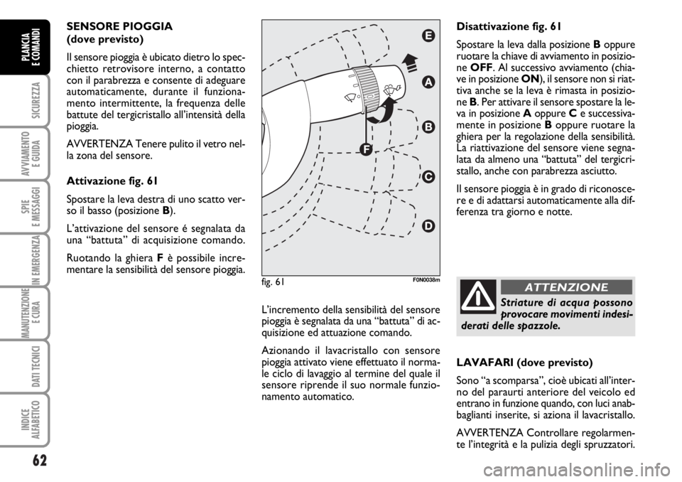 FIAT DUCATO 2006 Libretto Uso Manutenzione (in Italian) 62
SICUREZZA
AVVIAMENTO
E GUIDA
SPIE
E MESSAGGI
IN EMERGENZA
MANUTENZIONE
E CURA
DATI TECNICI
INDICE
ALFABETICO
PLANCIA
E COMANDI
SENSORE PIOGGIA
(dove previsto)
Il sensore pioggia è ubicato diet FIAT DUCATO 2006 Libretto Uso Manutenzione (in Italian) 62
SICUREZZA
AVVIAMENTO
E GUIDA
SPIE
E MESSAGGI
IN EMERGENZA
MANUTENZIONE
E CURA
DATI TECNICI
INDICE
ALFABETICO
PLANCIA
E COMANDI
SENSORE PIOGGIA
(dove previsto)
Il sensore pioggia è ubicato diet