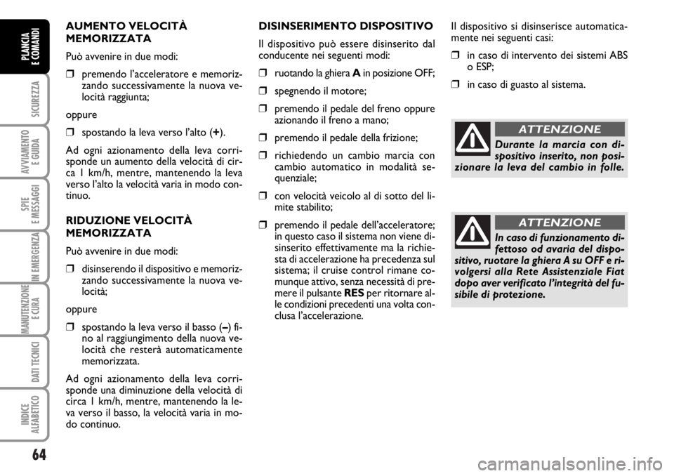 FIAT DUCATO 2006 Libretto Uso Manutenzione (in Italian) 64
SICUREZZA
AVVIAMENTO
E GUIDA
SPIE
E MESSAGGI
IN EMERGENZA
MANUTENZIONE
E CURA
DATI TECNICI
INDICE
ALFABETICO
PLANCIA
E COMANDI
AUMENTO VELOCITÀ
MEMORIZZATA
Può avvenire in due modi:
❒premendo FIAT DUCATO 2006 Libretto Uso Manutenzione (in Italian) 64
SICUREZZA
AVVIAMENTO
E GUIDA
SPIE
E MESSAGGI
IN EMERGENZA
MANUTENZIONE
E CURA
DATI TECNICI
INDICE
ALFABETICO
PLANCIA
E COMANDI
AUMENTO VELOCITÀ
MEMORIZZATA
Può avvenire in due modi:
❒premendo
