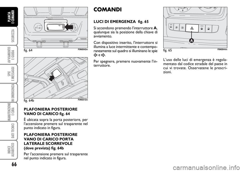 FIAT DUCATO 2006 Libretto Uso Manutenzione (in Italian) 66
SICUREZZA
AVVIAMENTO
E GUIDA
SPIE
E MESSAGGI
IN EMERGENZA
MANUTENZIONE
E CURA
DATI TECNICI
INDICE
ALFABETICO
PLANCIA
E COMANDI
PLAFONIERA POSTERIORE
VANO DI CARICO fig. 64
È ubicata sopra la por FIAT DUCATO 2006 Libretto Uso Manutenzione (in Italian) 66
SICUREZZA
AVVIAMENTO
E GUIDA
SPIE
E MESSAGGI
IN EMERGENZA
MANUTENZIONE
E CURA
DATI TECNICI
INDICE
ALFABETICO
PLANCIA
E COMANDI
PLAFONIERA POSTERIORE
VANO DI CARICO fig. 64
È ubicata sopra la por