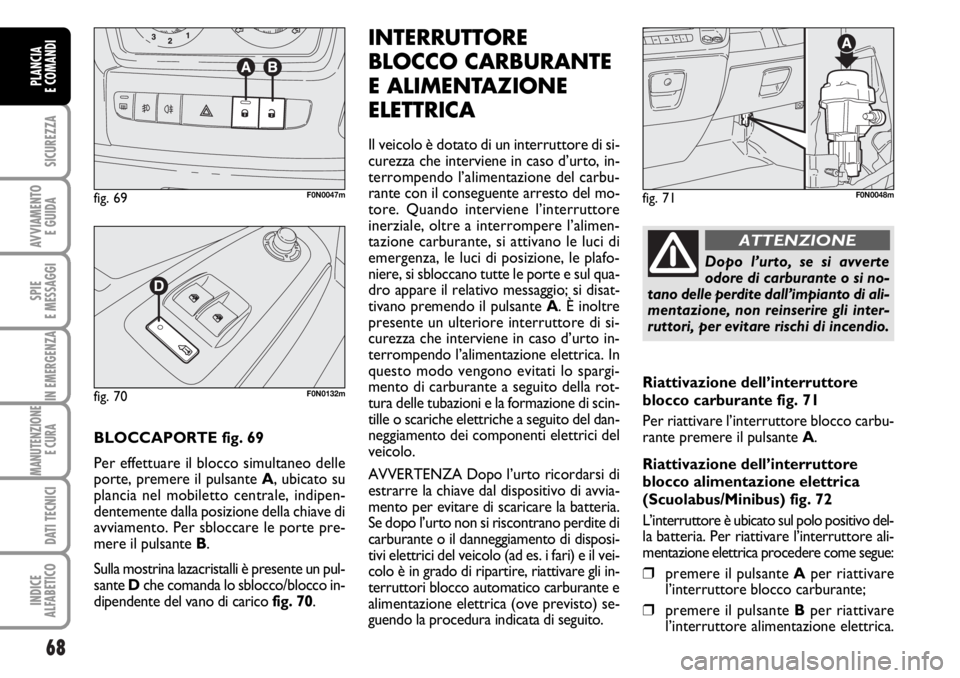 FIAT DUCATO 2006 Libretto Uso Manutenzione (in Italian) 68
SICUREZZA
AVVIAMENTO
E GUIDA
SPIE
E MESSAGGI
IN EMERGENZA
MANUTENZIONE
E CURA
DATI TECNICI
INDICE
ALFABETICO
PLANCIA
E COMANDI
BLOCCAPORTE fig. 69
Per effettuare il blocco simultaneo delle
porte, FIAT DUCATO 2006 Libretto Uso Manutenzione (in Italian) 68
SICUREZZA
AVVIAMENTO
E GUIDA
SPIE
E MESSAGGI
IN EMERGENZA
MANUTENZIONE
E CURA
DATI TECNICI
INDICE
ALFABETICO
PLANCIA
E COMANDI
BLOCCAPORTE fig. 69
Per effettuare il blocco simultaneo delle
porte,