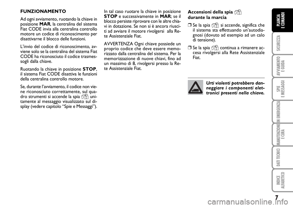 FIAT DUCATO 2006  Libretto Uso Manutenzione (in Italian) 7
SICUREZZA
AVVIAMENTO 
E GUIDA
SPIE
E MESSAGGI
IN EMERGENZA
MANUTENZIONE
E CURA
DATI TECNICI
INDICE
ALFABETICO
PLANCIA
E COMANDI
In tal caso ruotare la chiave in posizione
STOPe successivamente in MA