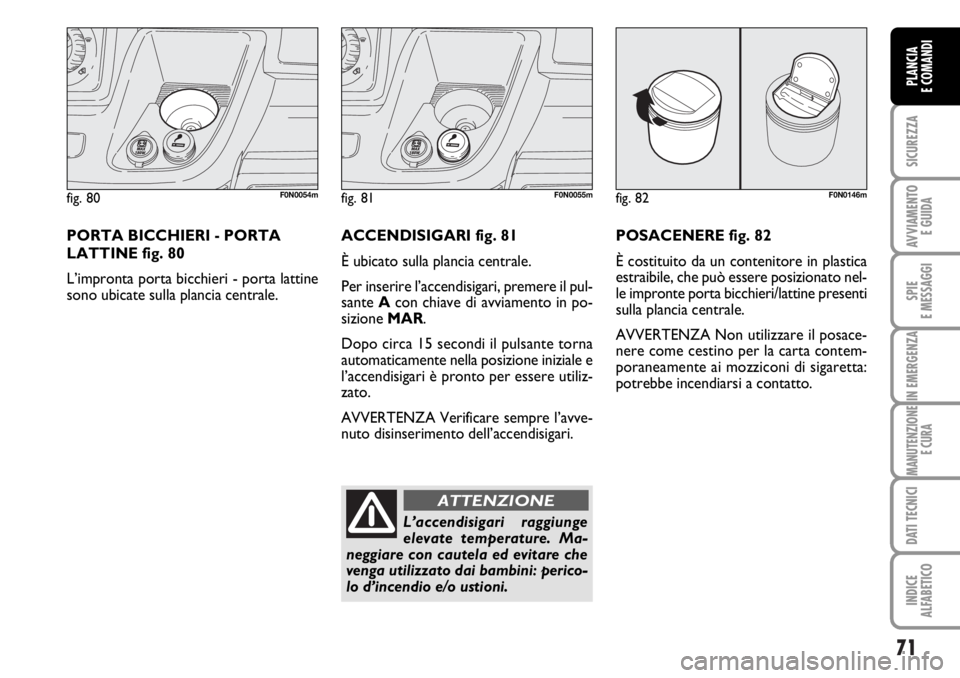 FIAT DUCATO 2006 Libretto Uso Manutenzione (in Italian) 71
SICUREZZA
AVVIAMENTO
E GUIDA
SPIE
E MESSAGGI
IN EMERGENZA
MANUTENZIONE
E CURA
DATI TECNICI
INDICE
ALFABETICO
PLANCIA
E COMANDI
fig. 80F0N0054m
PORTA BICCHIERI - PORTA
LATTINE fig. 80
L’impronta FIAT DUCATO 2006 Libretto Uso Manutenzione (in Italian) 71
SICUREZZA
AVVIAMENTO
E GUIDA
SPIE
E MESSAGGI
IN EMERGENZA
MANUTENZIONE
E CURA
DATI TECNICI
INDICE
ALFABETICO
PLANCIA
E COMANDI
fig. 80F0N0054m
PORTA BICCHIERI - PORTA
LATTINE fig. 80
L’impronta