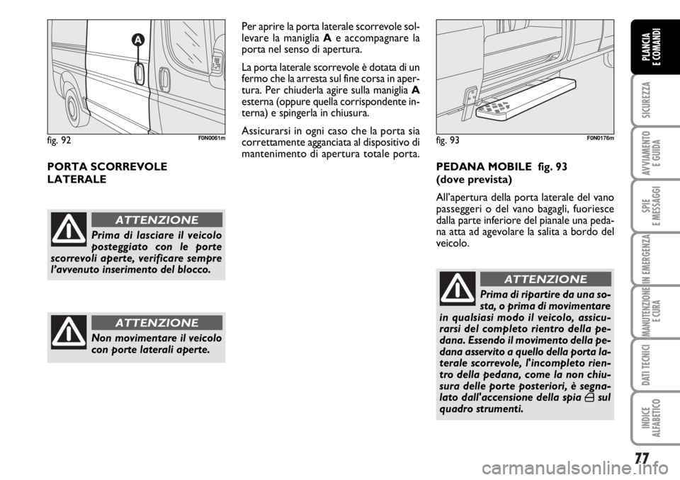 FIAT DUCATO 2006 Libretto Uso Manutenzione (in Italian) 77
SICUREZZA
AVVIAMENTO
E GUIDA
SPIE
E MESSAGGI
IN EMERGENZA
MANUTENZIONE
E CURA
DATI TECNICI
INDICE
ALFABETICO
PLANCIA
E COMANDI
PORTA SCORREVOLE
LATERALEPer aprire la porta laterale scorrevole sol FIAT DUCATO 2006 Libretto Uso Manutenzione (in Italian) 77
SICUREZZA
AVVIAMENTO
E GUIDA
SPIE
E MESSAGGI
IN EMERGENZA
MANUTENZIONE
E CURA
DATI TECNICI
INDICE
ALFABETICO
PLANCIA
E COMANDI
PORTA SCORREVOLE
LATERALEPer aprire la porta laterale scorrevole sol
