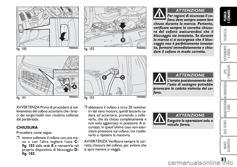 FIAT DUCATO 2006 Libretto Uso Manutenzione (in Italian) 81
SICUREZZA
AVVIAMENTO
E GUIDA
SPIE
E MESSAGGI
IN EMERGENZA
MANUTENZIONE
E CURA
DATI TECNICI
INDICE
ALFABETICO
PLANCIA
E COMANDI
fig. 100F0N0063m
fig. 101F0N0064m
fig. 102F0N0065m
AVVERTENZA Prima d FIAT DUCATO 2006 Libretto Uso Manutenzione (in Italian) 81
SICUREZZA
AVVIAMENTO
E GUIDA
SPIE
E MESSAGGI
IN EMERGENZA
MANUTENZIONE
E CURA
DATI TECNICI
INDICE
ALFABETICO
PLANCIA
E COMANDI
fig. 100F0N0063m
fig. 101F0N0064m
fig. 102F0N0065m
AVVERTENZA Prima d