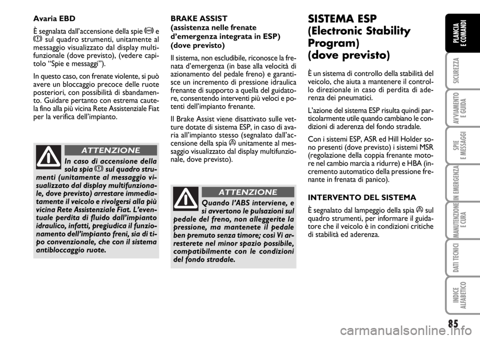 FIAT DUCATO 2006 Libretto Uso Manutenzione (in Italian) 85
SICUREZZA
AVVIAMENTO
E GUIDA
SPIE
E MESSAGGI
IN EMERGENZA
MANUTENZIONE
E CURA
DATI TECNICI
INDICE
ALFABETICO
PLANCIA
E COMANDI
BRAKE ASSIST
(assistenza nelle frenate
d’emergenza integrata in ES FIAT DUCATO 2006 Libretto Uso Manutenzione (in Italian) 85
SICUREZZA
AVVIAMENTO
E GUIDA
SPIE
E MESSAGGI
IN EMERGENZA
MANUTENZIONE
E CURA
DATI TECNICI
INDICE
ALFABETICO
PLANCIA
E COMANDI
BRAKE ASSIST
(assistenza nelle frenate
d’emergenza integrata in ES