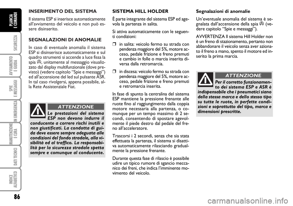 FIAT DUCATO 2006 Libretto Uso Manutenzione (in Italian) INSERIMENTO DEL SISTEMA
Il sistema ESP si inserisce automaticamente
all’avviamento del veicolo e non può es-
sere disinserito.
SEGNALAZIONI DI ANOMALIE
In caso di eventuale anomalia il sistema
ES FIAT DUCATO 2006 Libretto Uso Manutenzione (in Italian) INSERIMENTO DEL SISTEMA
Il sistema ESP si inserisce automaticamente
all’avviamento del veicolo e non può es-
sere disinserito.
SEGNALAZIONI DI ANOMALIE
In caso di eventuale anomalia il sistema
ES