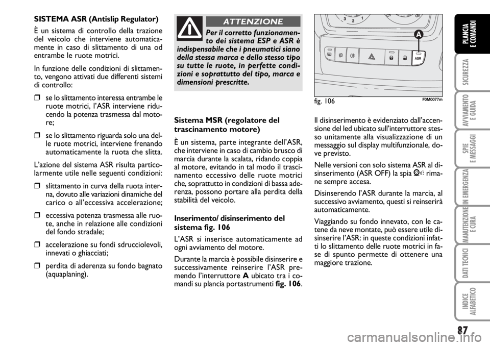 FIAT DUCATO 2006 Libretto Uso Manutenzione (in Italian) 87
SICUREZZA
AVVIAMENTO
E GUIDA
SPIE
E MESSAGGI
IN EMERGENZA
MANUTENZIONE
E CURA
DATI TECNICI
INDICE
ALFABETICO
PLANCIA
E COMANDI
Sistema MSR (regolatore del
trascinamento motore)
È un sistema, part FIAT DUCATO 2006 Libretto Uso Manutenzione (in Italian) 87
SICUREZZA
AVVIAMENTO
E GUIDA
SPIE
E MESSAGGI
IN EMERGENZA
MANUTENZIONE
E CURA
DATI TECNICI
INDICE
ALFABETICO
PLANCIA
E COMANDI
Sistema MSR (regolatore del
trascinamento motore)
È un sistema, part