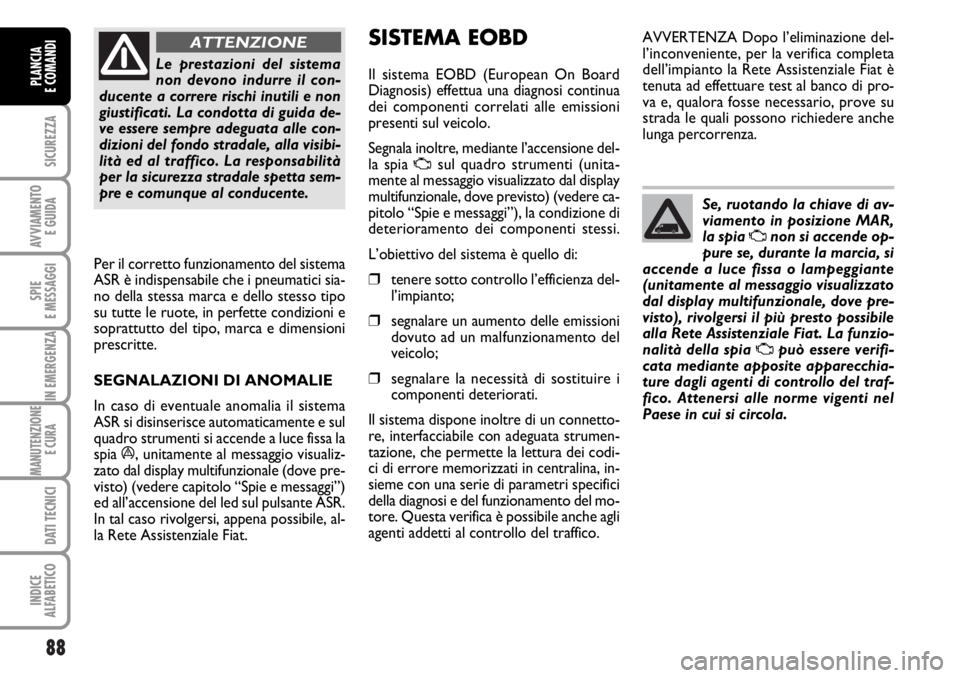 FIAT DUCATO 2006 Libretto Uso Manutenzione (in Italian) 88
SICUREZZA
AVVIAMENTO
E GUIDA
SPIE
E MESSAGGI
IN EMERGENZA
MANUTENZIONE
E CURA
DATI TECNICI
INDICE
ALFABETICO
PLANCIA
E COMANDI
Le prestazioni del sistema
non devono indurre il con-
ducente a corr FIAT DUCATO 2006 Libretto Uso Manutenzione (in Italian) 88
SICUREZZA
AVVIAMENTO
E GUIDA
SPIE
E MESSAGGI
IN EMERGENZA
MANUTENZIONE
E CURA
DATI TECNICI
INDICE
ALFABETICO
PLANCIA
E COMANDI
Le prestazioni del sistema
non devono indurre il con-
ducente a corr