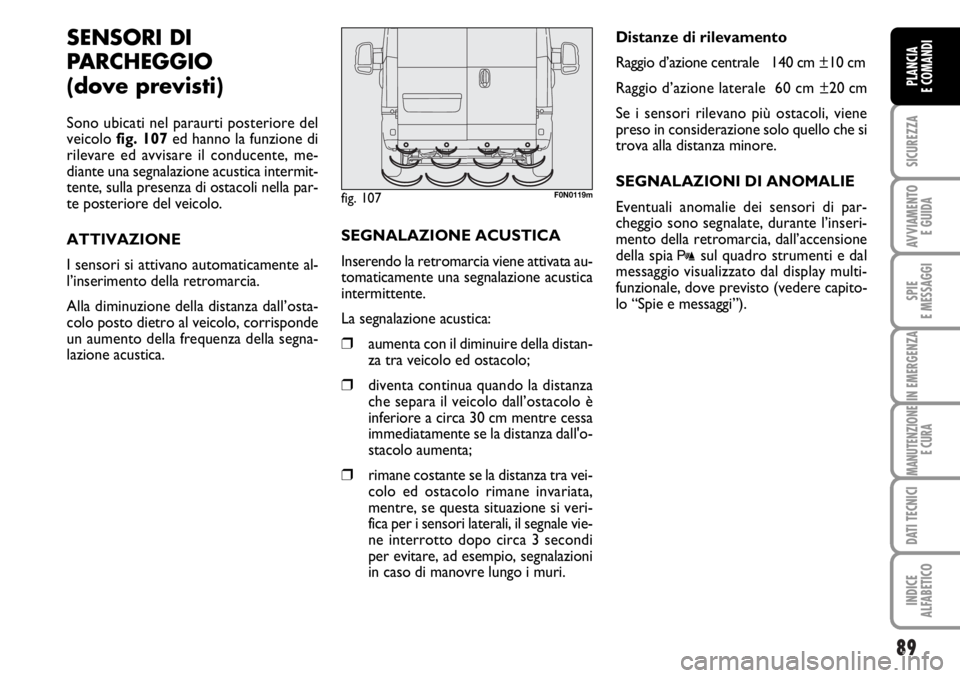 FIAT DUCATO 2006 Libretto Uso Manutenzione (in Italian) 89
SICUREZZA
AVVIAMENTO
E GUIDA
SPIE
E MESSAGGI
IN EMERGENZA
MANUTENZIONE
E CURA
DATI TECNICI
INDICE
ALFABETICO
PLANCIA
E COMANDI
SENSORI DI
PARCHEGGIO
(dove previsti)
Sono ubicati nel paraurti post FIAT DUCATO 2006 Libretto Uso Manutenzione (in Italian) 89
SICUREZZA
AVVIAMENTO
E GUIDA
SPIE
E MESSAGGI
IN EMERGENZA
MANUTENZIONE
E CURA
DATI TECNICI
INDICE
ALFABETICO
PLANCIA
E COMANDI
SENSORI DI
PARCHEGGIO
(dove previsti)
Sono ubicati nel paraurti post