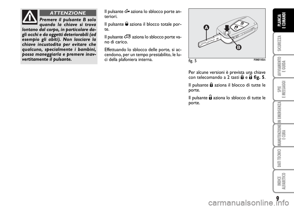FIAT DUCATO 2006  Libretto Uso Manutenzione (in Italian) 9
SICUREZZA
AVVIAMENTO 
E GUIDA
SPIE
E MESSAGGI
IN EMERGENZA
MANUTENZIONE
E CURA
DATI TECNICI
INDICE
ALFABETICO
PLANCIA
E COMANDI
Il pulsante Æaziona lo sblocco porte an-
teriori.
Il pulsante Øazion