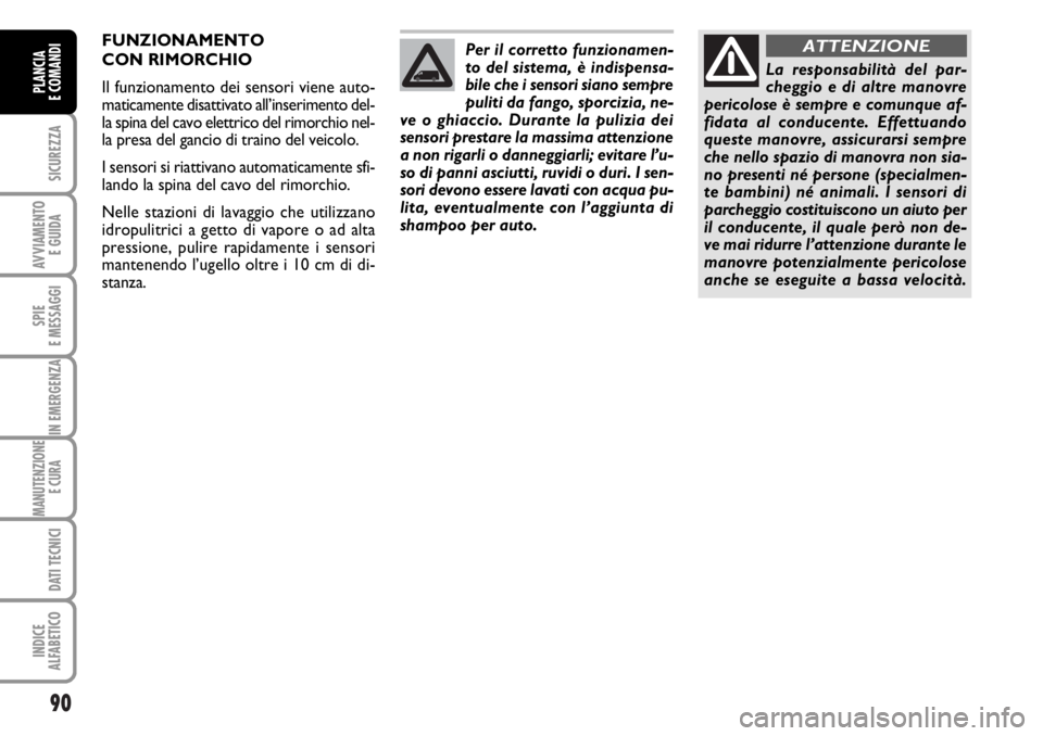 FIAT DUCATO 2006  Libretto Uso Manutenzione (in Italian) 90
SICUREZZA
AVVIAMENTO 
E GUIDA
SPIE
E MESSAGGI
IN EMERGENZA
MANUTENZIONE
E CURA 
DATI TECNICI
INDICE
ALFABETICO
PLANCIA
E COMANDI
Per il corretto funzionamen-
to del sistema, è indispensa-
bile che