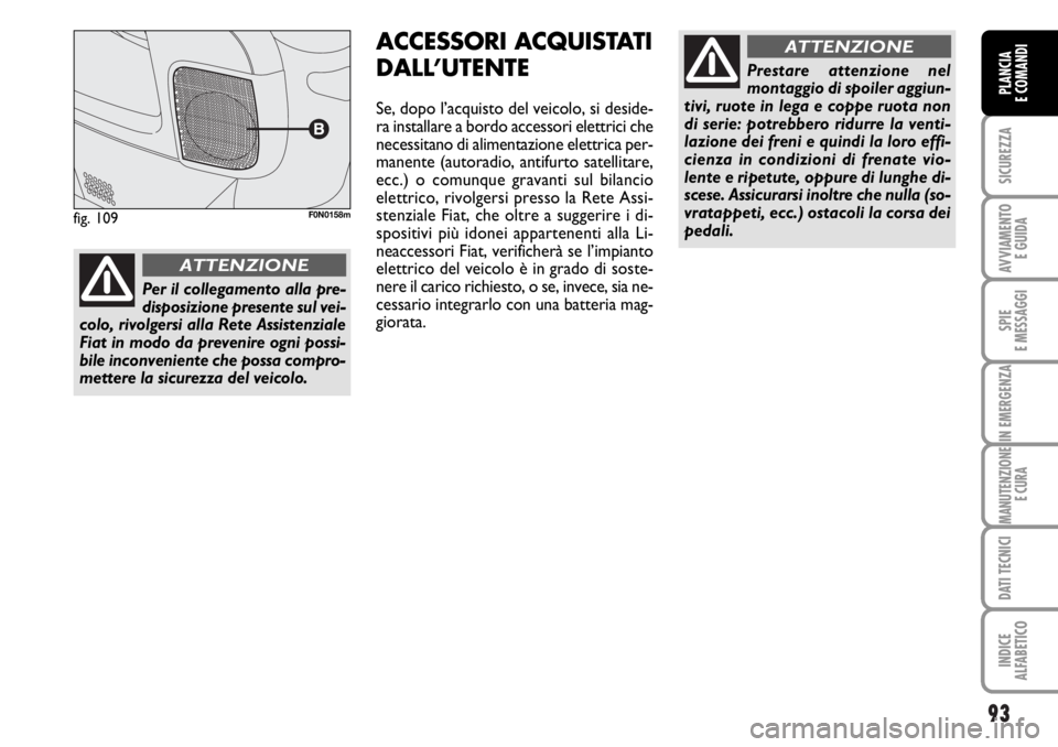 FIAT DUCATO 2006  Libretto Uso Manutenzione (in Italian) 93
SICUREZZA
AVVIAMENTO 
E GUIDA
SPIE
E MESSAGGI
IN EMERGENZA
MANUTENZIONE
E CURA
DATI TECNICI
INDICE
ALFABETICO
PLANCIA
E COMANDI
ACCESSORI ACQUISTATI
DALL’UTENTE
Se, dopo l’acquisto del veicolo,