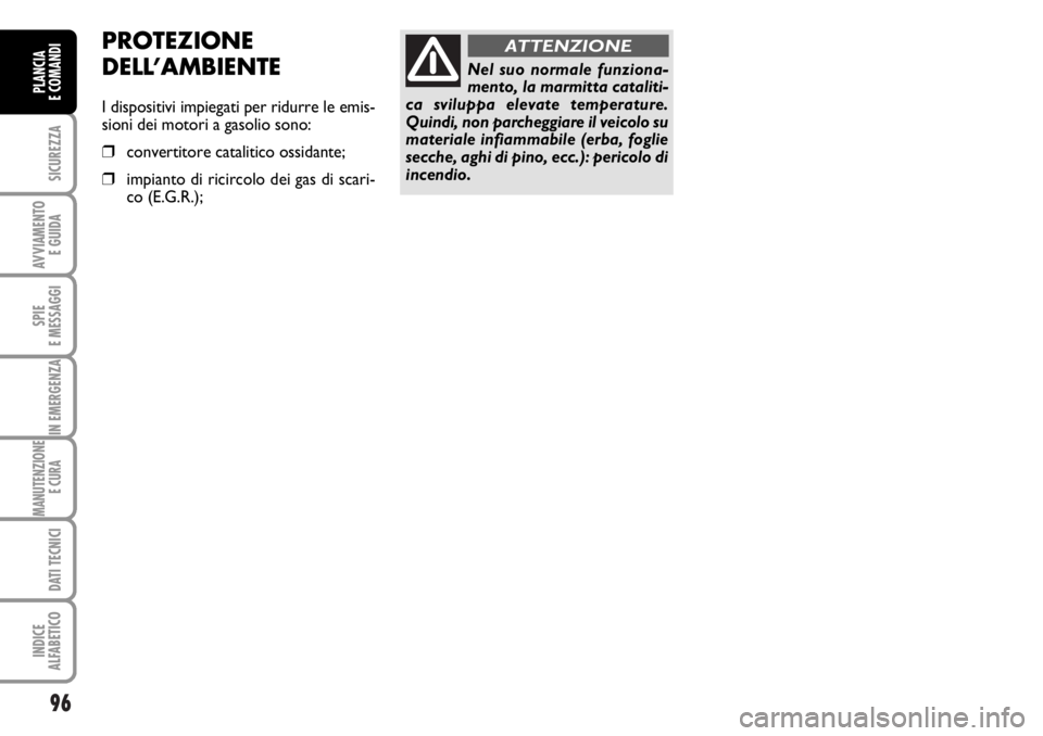 FIAT DUCATO 2006  Libretto Uso Manutenzione (in Italian) 96
SICUREZZA
AVVIAMENTO 
E GUIDA
SPIE
E MESSAGGI
IN EMERGENZA
MANUTENZIONE
E CURA 
DATI TECNICI
INDICE
ALFABETICO
PLANCIA
E COMANDI
Nel suo normale funziona-
mento, la marmitta cataliti-
ca sviluppa e