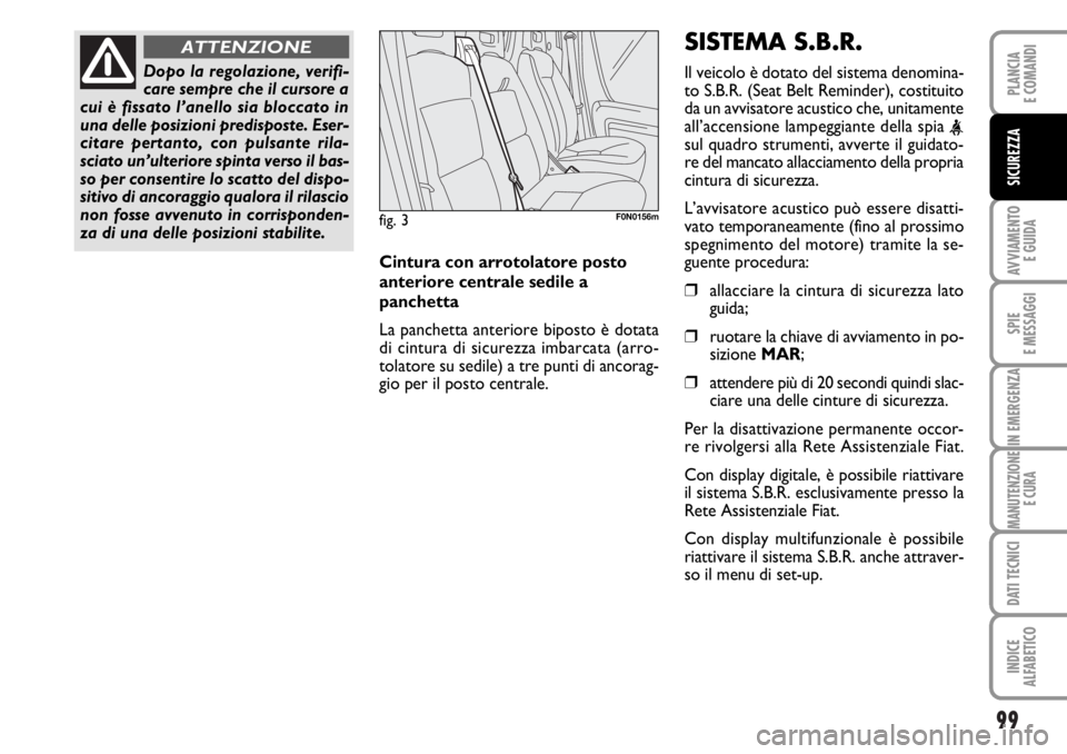 FIAT DUCATO 2006  Libretto Uso Manutenzione (in Italian) 99
AVVIAMENTO 
E GUIDA
SPIE
E MESSAGGI
IN EMERGENZA
MANUTENZIONE
E CURA
DATI TECNICI
INDICE
ALFABETICO
PLANCIA
E COMANDI
SICUREZZA
Dopo la regolazione, verifi-
care sempre che il cursore a
cui è fiss