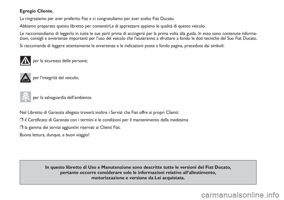 FIAT DUCATO 2007  Libretto Uso Manutenzione (in Italian) Egregio Cliente,
La ringraziamo per aver preferito Fiat e ci congratuliamo per aver scelto Fiat Ducato.
Abbiamo preparato questo libretto per consentirLe di apprezzare appieno le qualità di questo ve